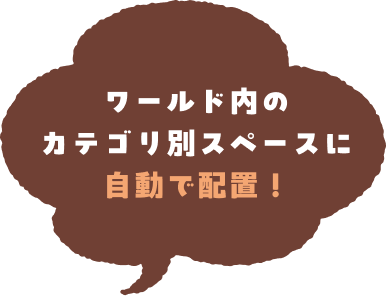 ワールド内のカテゴリ別スペースに自動で配置!