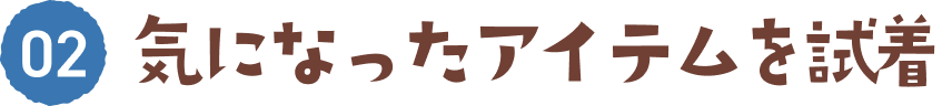 02 気になったアイテムを試着