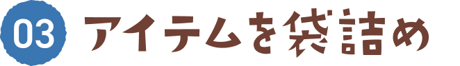 03 アイテムを袋詰め