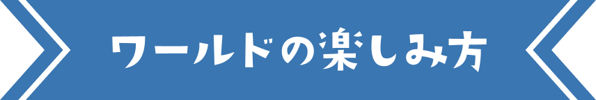 ワールドの楽しみ方